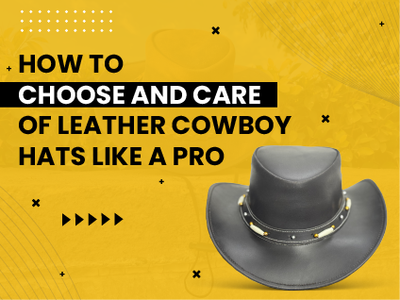 How To Choose and Care of Leather Cowboy Hats Like a Pro